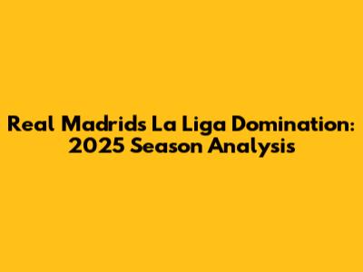 Real Madrid's La Liga Domination: 2025 Season Analysis