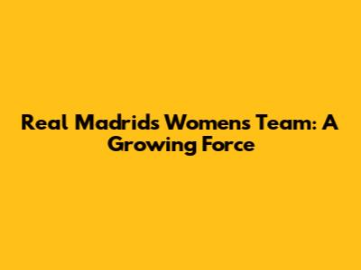 Real Madrid's Women's Team: A Growing Force