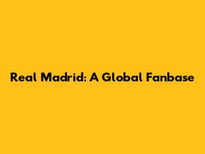 Real Madrid: A Global Fanbase