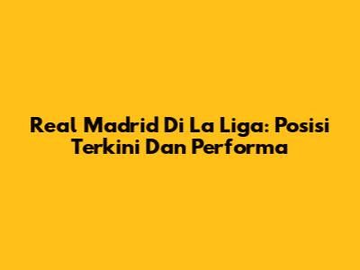 Real Madrid Di La Liga: Posisi Terkini Dan Performa