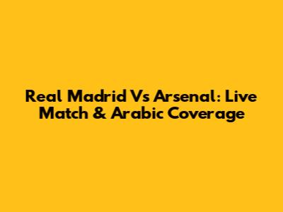 Real Madrid Vs Arsenal: Live Match & Arabic Coverage