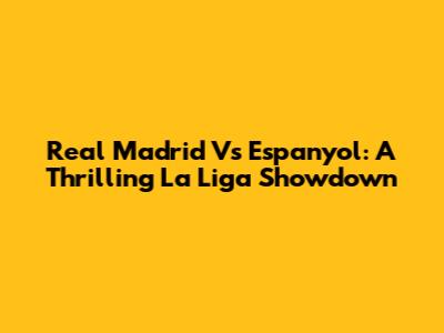 Real Madrid Vs Espanyol: A Thrilling La Liga Showdown