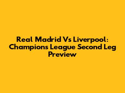 Real Madrid Vs Liverpool: Champions League Second Leg Preview