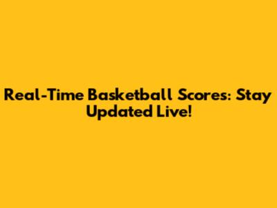 Real-Time Basketball Scores: Stay Updated Live!