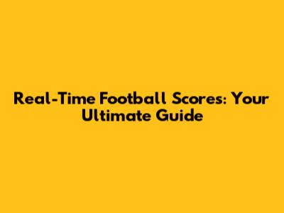 Real-Time Football Scores: Your Ultimate Guide