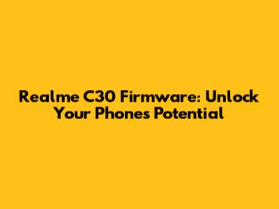 Realme C30 Firmware: Unlock Your Phone's Potential