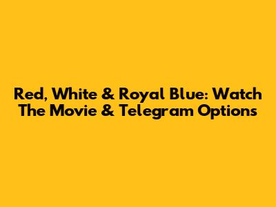 Red, White & Royal Blue: Watch The Movie & Telegram Options