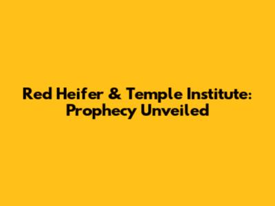 Red Heifer & Temple Institute: Prophecy Unveiled