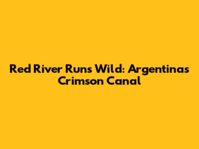 Red River Runs Wild: Argentina's Crimson Canal