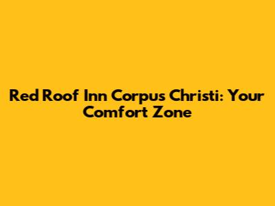 Red Roof Inn Corpus Christi: Your Comfort Zone