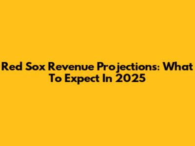 Red Sox Revenue Projections: What To Expect In 2025