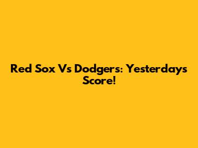 Red Sox Vs Dodgers: Yesterday's Score!