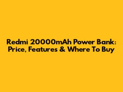 Redmi 20000mAh Power Bank: Price, Features & Where To Buy
