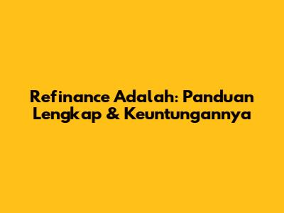 Refinance Adalah: Panduan Lengkap & Keuntungannya