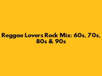 Reggae Lovers Rock Mix: 60s, 70s, 80s & 90s
