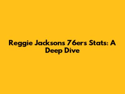 Reggie Jackson's 76ers Stats: A Deep Dive