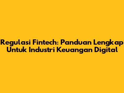Regulasi Fintech: Panduan Lengkap Untuk Industri Keuangan Digital