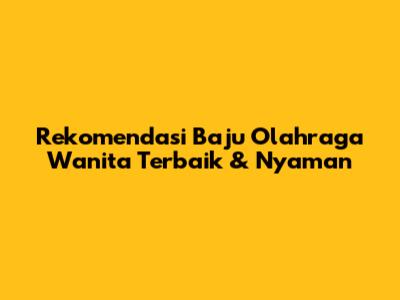Rekomendasi Baju Olahraga Wanita Terbaik & Nyaman