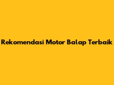 Rekomendasi Motor Balap Terbaik