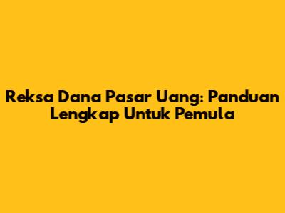 Reksa Dana Pasar Uang: Panduan Lengkap Untuk Pemula