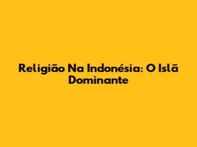 Religião Na Indonésia: O Islã Dominante