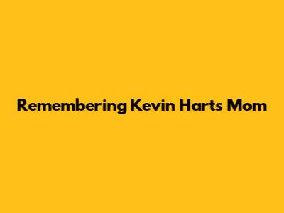 Remembering Kevin Hart's Mom