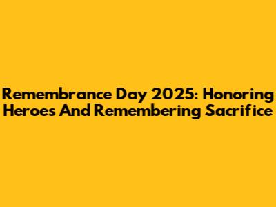 Remembrance Day 2025: Honoring Heroes And Remembering Sacrifice