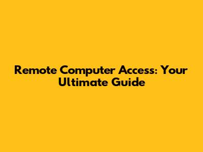 Remote Computer Access: Your Ultimate Guide