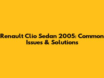 Renault Clio Sedan 2005: Common Issues & Solutions