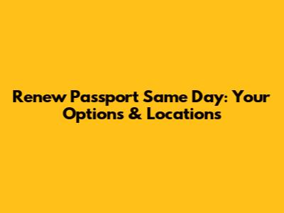 Renew Passport Same Day: Your Options & Locations