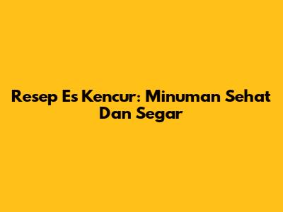 Resep Es Kencur: Minuman Sehat Dan Segar