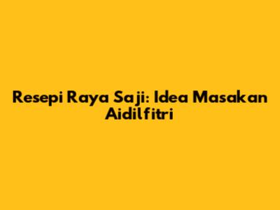 Resepi Raya Saji: Idea Masakan Aidilfitri