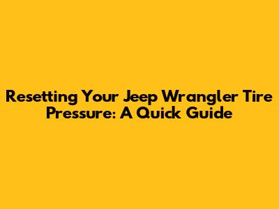 Resetting Your Jeep Wrangler Tire Pressure: A Quick Guide