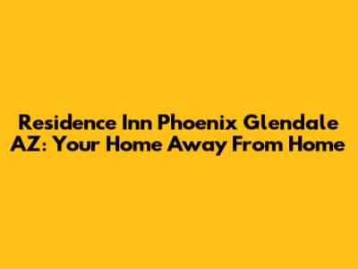 Residence Inn Phoenix Glendale AZ: Your Home Away From Home