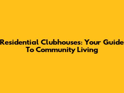 Residential Clubhouses: Your Guide To Community Living