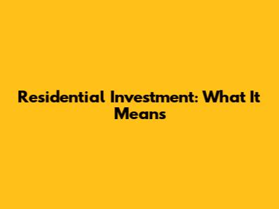 Residential Investment: What It Means