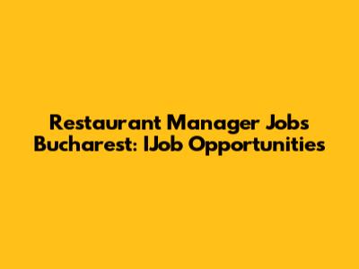 Restaurant Manager Jobs Bucharest: IJob Opportunities