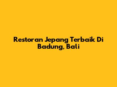 Restoran Jepang Terbaik Di Badung, Bali