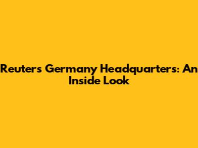 Reuters Germany Headquarters: An Inside Look