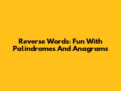 Reverse Words: Fun With Palindromes And Anagrams