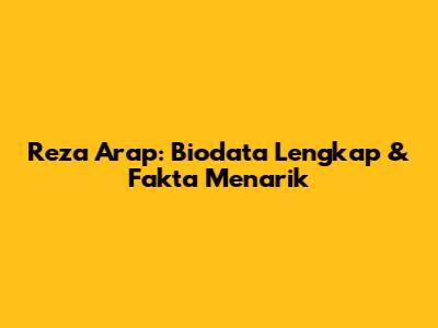Reza Arap: Biodata Lengkap & Fakta Menarik