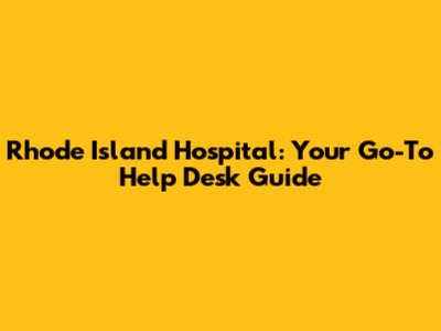 Rhode Island Hospital: Your Go-To Help Desk Guide
