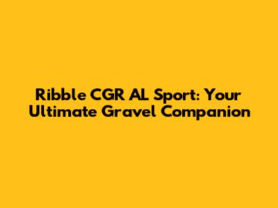 Ribble CGR AL Sport: Your Ultimate Gravel Companion