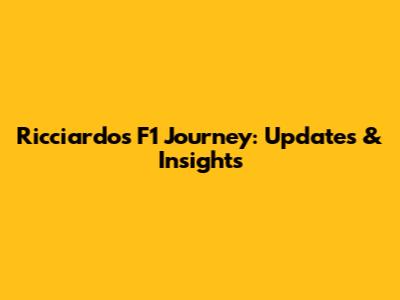 Ricciardo's F1 Journey: Updates & Insights