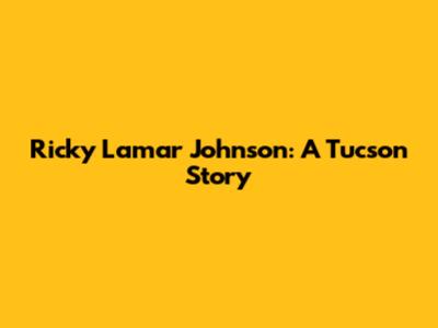 Ricky Lamar Johnson: A Tucson Story
