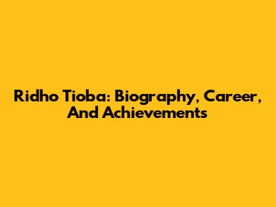 Ridho Tioba: Biography, Career, And Achievements