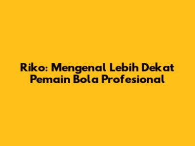 Riko: Mengenal Lebih Dekat Pemain Bola Profesional