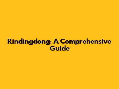 Rindingdong: A Comprehensive Guide