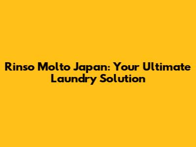 Rinso Molto Japan: Your Ultimate Laundry Solution