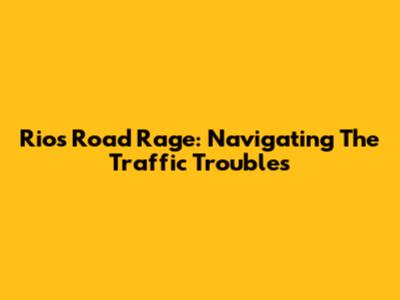 Rio's Road Rage: Navigating The Traffic Troubles